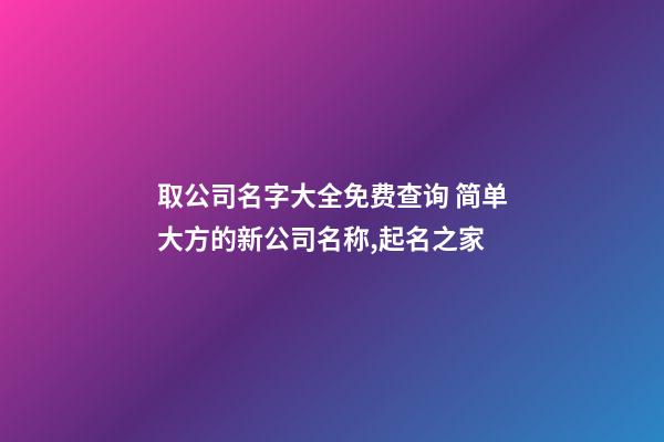 取公司名字大全免费查询 简单大方的新公司名称,起名之家-第1张-公司起名-玄机派